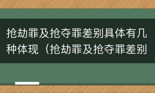 抢劫罪及抢夺罪差别具体有几种体现（抢劫罪及抢夺罪差别具体有几种体现）