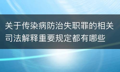 关于传染病防治失职罪的相关司法解释重要规定都有哪些