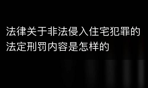 法律关于非法侵入住宅犯罪的法定刑罚内容是怎样的