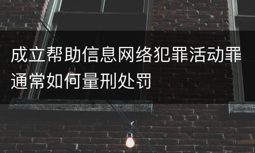 成立帮助信息网络犯罪活动罪通常如何量刑处罚