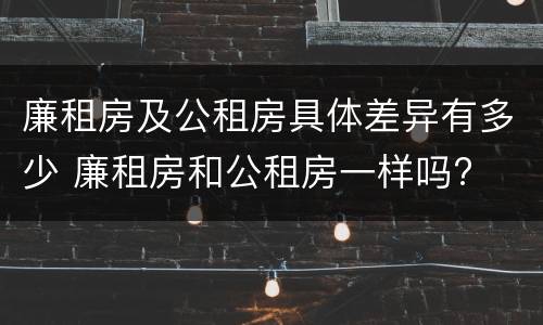 廉租房及公租房具体差异有多少 廉租房和公租房一样吗?