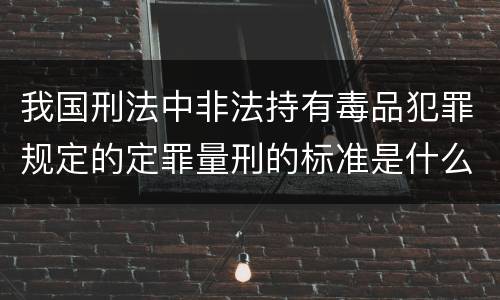 我国刑法中非法持有毒品犯罪规定的定罪量刑的标准是什么