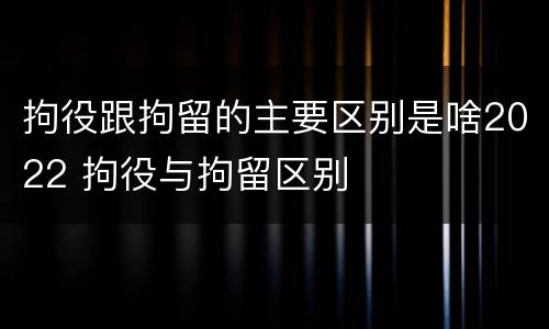 拘役跟拘留的主要区别是啥2022 拘役与拘留区别