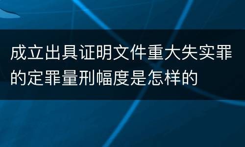成立出具证明文件重大失实罪的定罪量刑幅度是怎样的