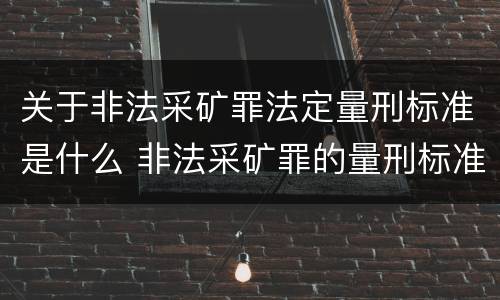 关于非法采矿罪法定量刑标准是什么 非法采矿罪的量刑标准