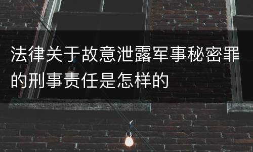 法律关于故意泄露军事秘密罪的刑事责任是怎样的