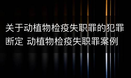 关于动植物检疫失职罪的犯罪断定 动植物检疫失职罪案例