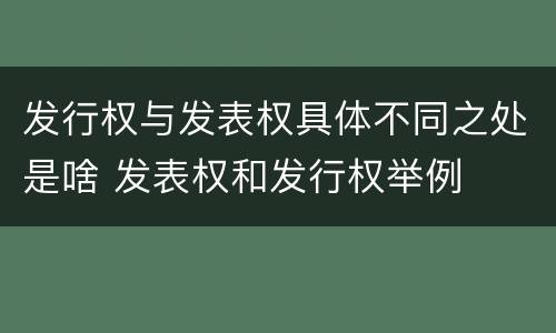 发行权与发表权具体不同之处是啥 发表权和发行权举例
