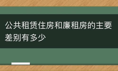 公共租赁住房和廉租房的主要差别有多少