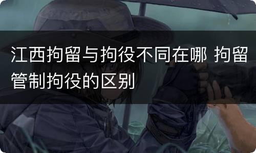 江西拘留与拘役不同在哪 拘留管制拘役的区别