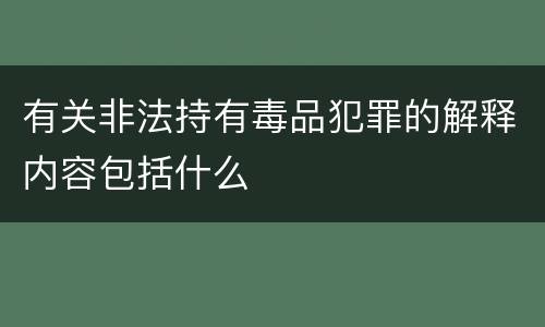 有关非法持有毒品犯罪的解释内容包括什么