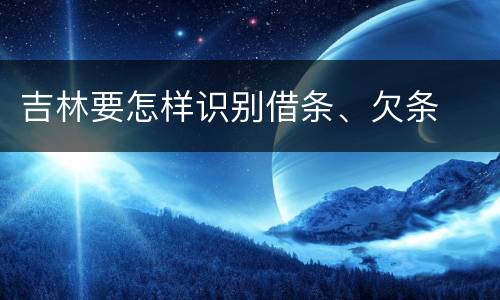 吉林要怎样识别借条、欠条