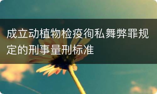 成立动植物检疫徇私舞弊罪规定的刑事量刑标准