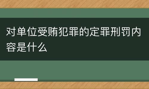 对单位受贿犯罪的定罪刑罚内容是什么
