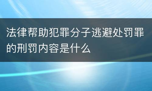 法律帮助犯罪分子逃避处罚罪的刑罚内容是什么