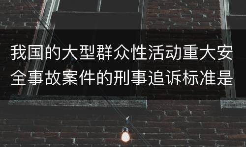 我国的大型群众性活动重大安全事故案件的刑事追诉标准是什么