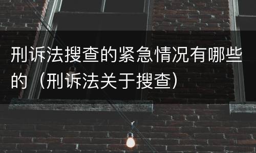 刑诉法搜查的紧急情况有哪些的（刑诉法关于搜查）