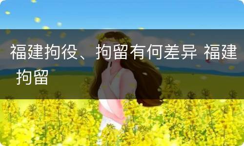 福建拘役、拘留有何差异 福建 拘留