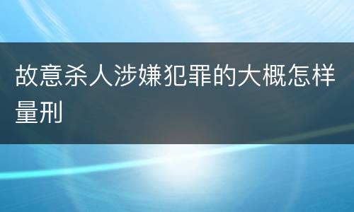 故意杀人涉嫌犯罪的大概怎样量刑