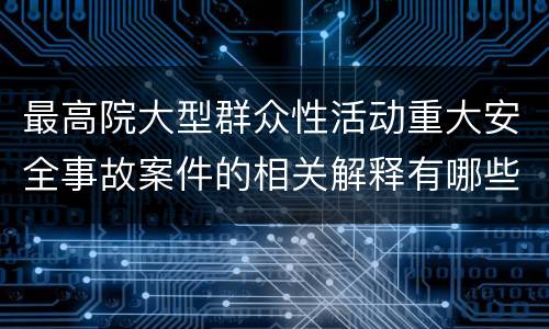 最高院大型群众性活动重大安全事故案件的相关解释有哪些规定
