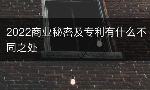 2022商业秘密及专利有什么不同之处
