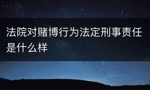 法院对赌博行为法定刑事责任是什么样