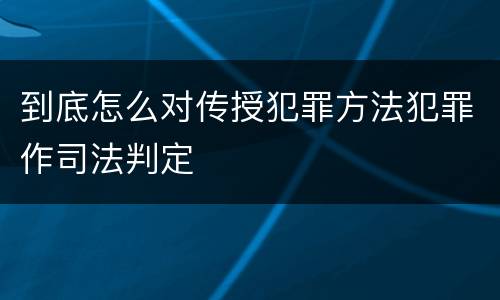 到底怎么对传授犯罪方法犯罪作司法判定