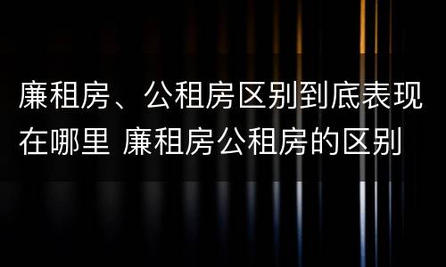 廉租房、公租房区别到底表现在哪里 廉租房公租房的区别