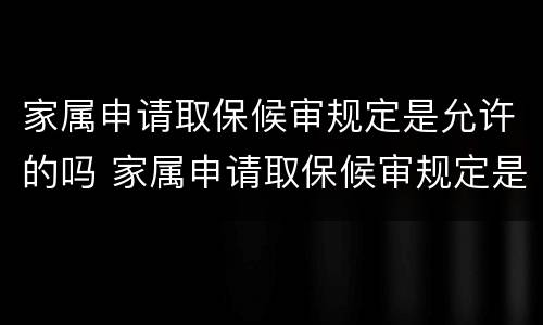 家属申请取保候审规定是允许的吗 家属申请取保候审规定是允许的吗知乎