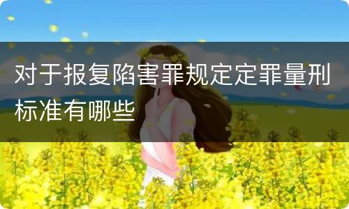 对于报复陷害罪规定定罪量刑标准有哪些