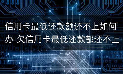 信用卡最低还款额还不上如何办 欠信用卡最低还款都还不上怎么办