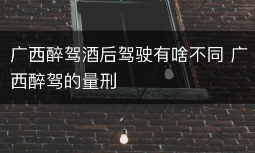 广西醉驾酒后驾驶有啥不同 广西醉驾的量刑