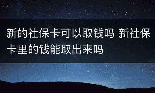 新的社保卡可以取钱吗 新社保卡里的钱能取出来吗