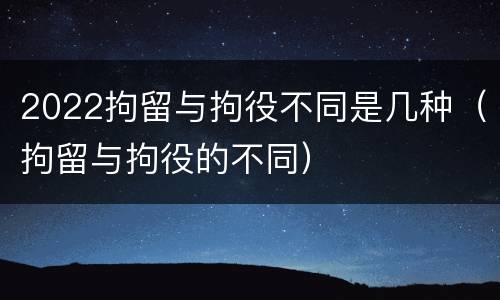 2022拘留与拘役不同是几种（拘留与拘役的不同）