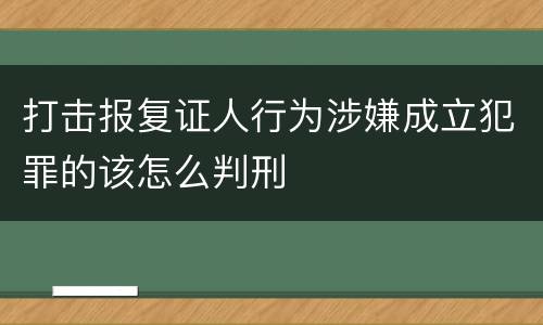 打击报复证人行为涉嫌成立犯罪的该怎么判刑