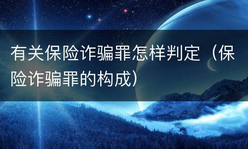 有关保险诈骗罪怎样判定（保险诈骗罪的构成）