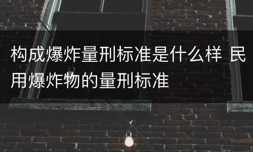 构成爆炸量刑标准是什么样 民用爆炸物的量刑标准