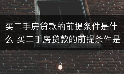 买二手房贷款的前提条件是什么 买二手房贷款的前提条件是什么意思