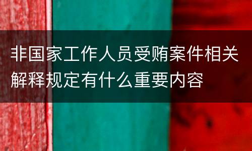 非国家工作人员受贿案件相关解释规定有什么重要内容