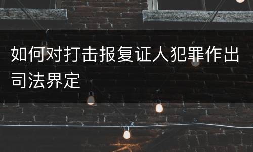 如何对打击报复证人犯罪作出司法界定