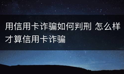 用信用卡诈骗如何判刑 怎么样才算信用卡诈骗