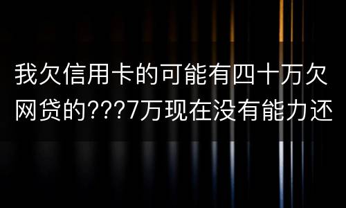 我欠信用卡的可能有四十万欠网贷的???7万现在没有能力还了：会有什么后果