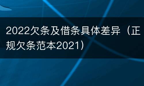 2022欠条及借条具体差异（正规欠条范本2021）