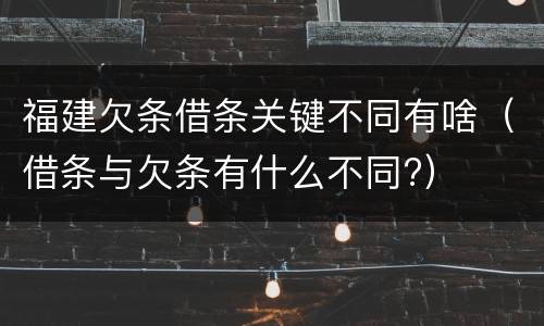 福建欠条借条关键不同有啥（借条与欠条有什么不同?）
