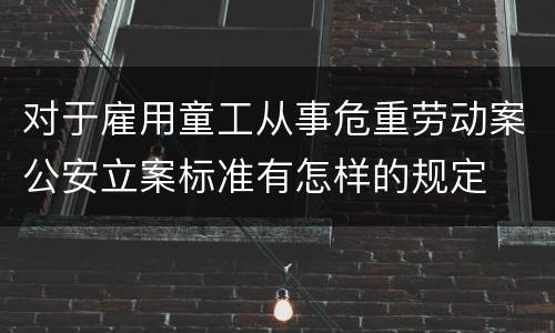 对于雇用童工从事危重劳动案公安立案标准有怎样的规定