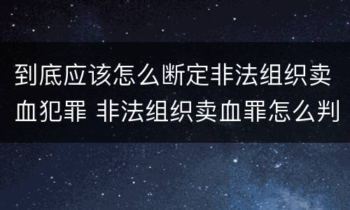 到底应该怎么断定非法组织卖血犯罪 非法组织卖血罪怎么判