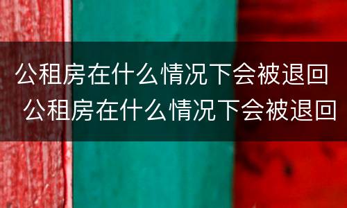 公租房在什么情况下会被退回 公租房在什么情况下会被退回去