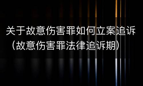 关于故意伤害罪如何立案追诉（故意伤害罪法律追诉期）