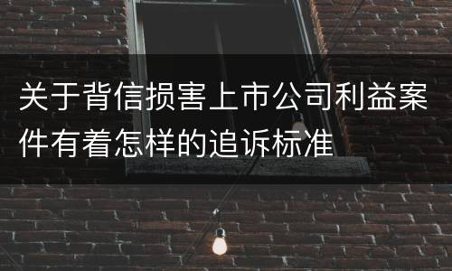 关于背信损害上市公司利益案件有着怎样的追诉标准