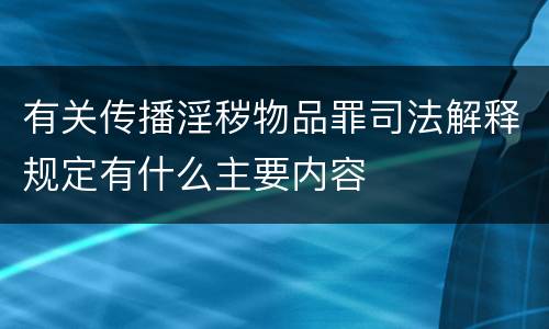 有关传播淫秽物品罪司法解释规定有什么主要内容